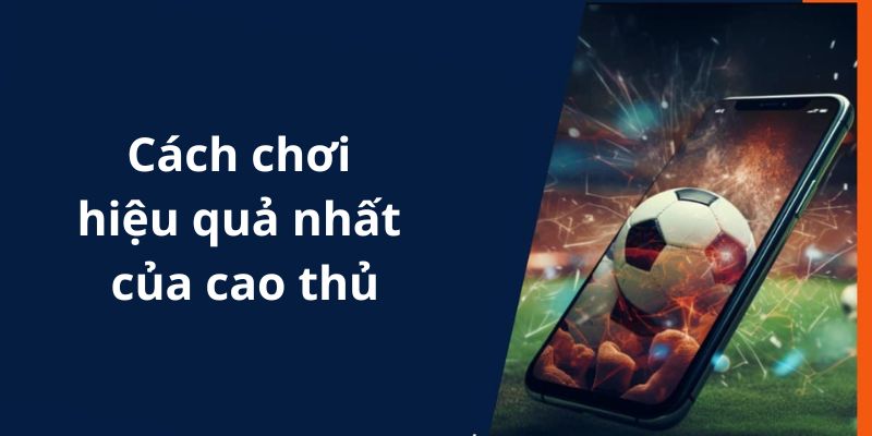 Cách chơi hiệu quả nhất của cao thủ