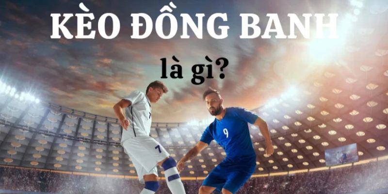 Kèo đồng banh được hiểu là gì?