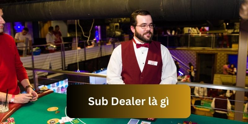 Thông tin giải đáp về Sub Dealer là gì