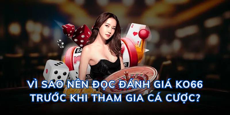 Vì sao nên đọc đánh giá trước khi tham gia cá cược?